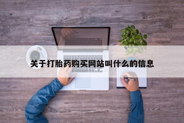 网上卖流产药联系方式，关于打胎药购买网站叫什么的信息