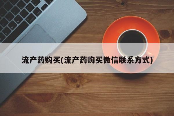 网上卖流产药联系方式，流产药购买(流产药购买微信联系方式)