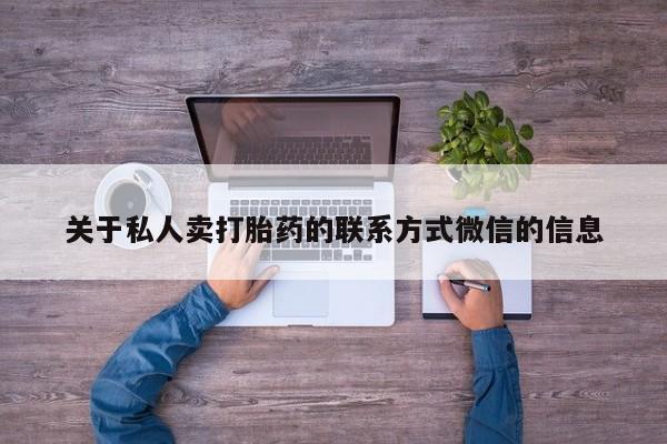 网上卖流产药联系方式，关于私人卖打胎药的联系方式微信的信息