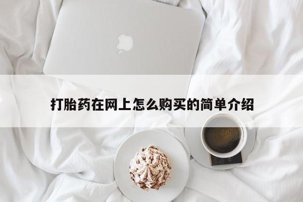 网上卖流产药联系方式，打胎药在网上怎么购买的简单介绍