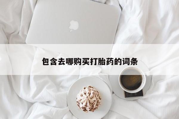 网上卖流产药联系方式，包含去哪购买打胎药的词条