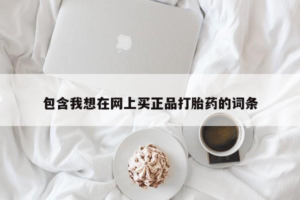 网上卖流产药联系方式，包含我想在网上买正品打胎药的词条