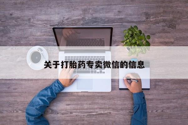网上卖流产药联系方式，关于打胎药专卖微信的信息