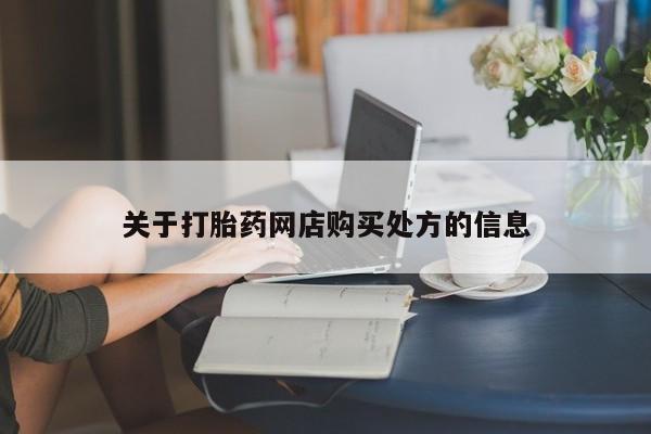 网上卖流产药联系方式，关于打胎药网店购买处方的信息