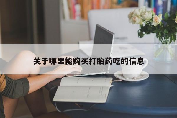 网上卖流产药联系方式，关于哪里能购买打胎药吃的信息