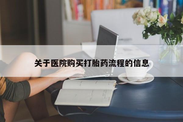 网上卖流产药联系方式，关于医院购买打胎药流程的信息