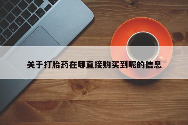 网上卖流产药联系方式,关于打胎药在哪直接购买到呢的信息
