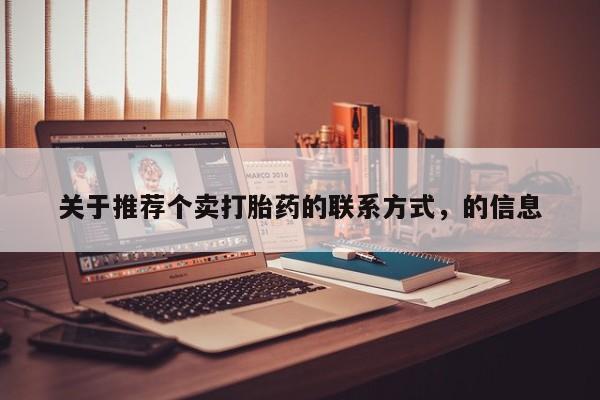 网上卖流产药联系方式，关于推荐个卖打胎药的联系方式，的信息