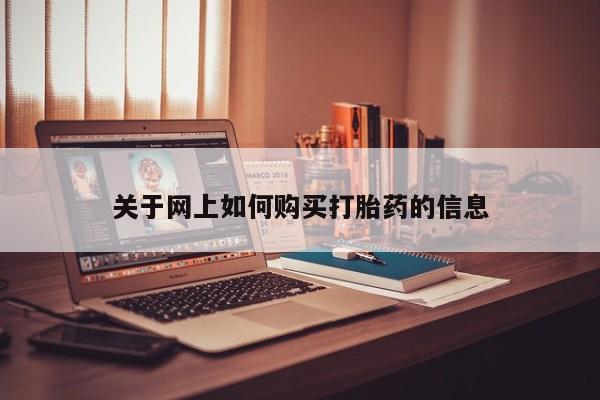 网上卖流产药联系方式，关于网上如何购买打胎药的信息