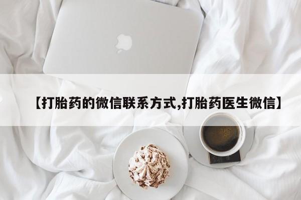 网上卖流产药联系方式，【打胎药的微信联系方式,打胎药医生微信】