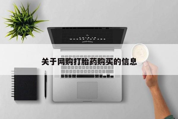 网上卖流产药联系方式，关于网购打胎药购买的信息