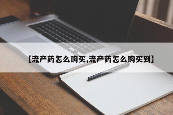 网上卖流产药联系方式，【流产药怎么购买,流产药怎么购买到】