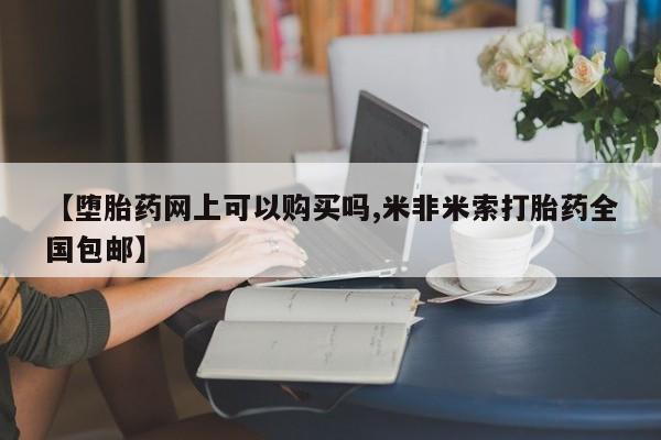 网上卖流产药联系方式，【堕胎药网上可以购买吗,米非米索打胎药全国包邮】