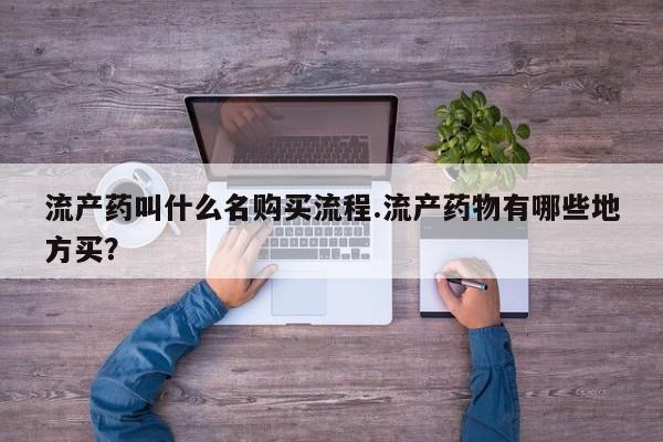 网上卖流产药联系方式，流产药叫什么名购买流程.流产药物有哪些地方买？