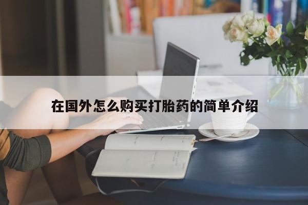 网上卖流产药联系方式，在国外怎么购买打胎药的简单介绍