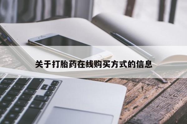 网上卖流产药联系方式，关于打胎药在线购买方式的信息