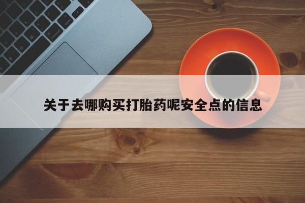 网上卖流产药联系方式，关于去哪购买打胎药呢安全点的信息