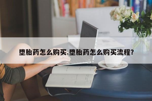 网上卖流产药联系方式，堕胎药怎么购买.堕胎药怎么购买流程？