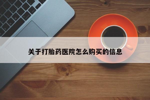 网上卖流产药联系方式，关于打胎药医院怎么购买的信息