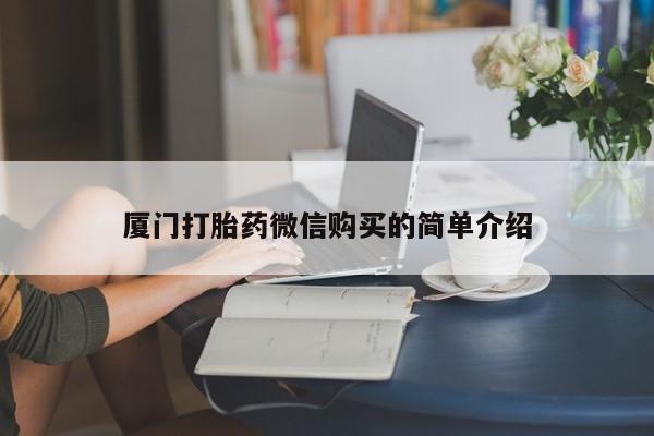 网上卖流产药联系方式，厦门打胎药微信购买的简单介绍