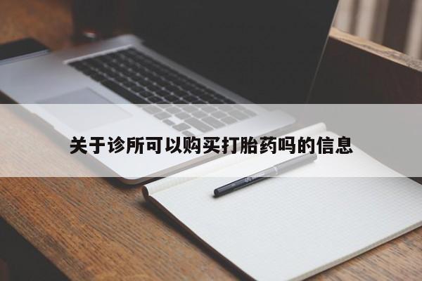 网上卖流产药联系方式，关于诊所可以购买打胎药吗的信息
