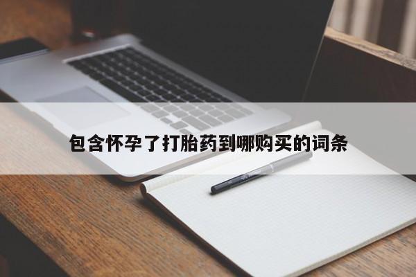网上卖流产药联系方式，包含怀孕了打胎药到哪购买的词条
