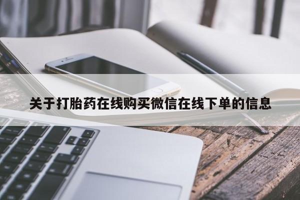 网上卖流产药联系方式，关于打胎药在线购买微信在线下单的信息