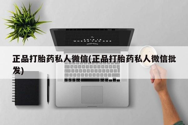 网上卖流产药联系方式，正品打胎药私人微信(正品打胎药私人微信批发)