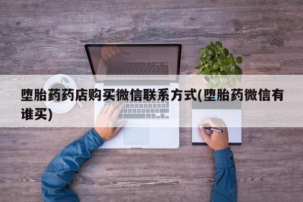 网上卖流产药联系方式，堕胎药药店购买微信联系方式(堕胎药微信有谁买)