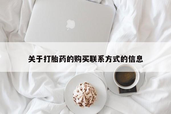 网上卖流产药联系方式，关于打胎药的购买联系方式的信息