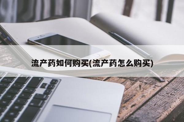 网上卖流产药联系方式，流产药如何购买(流产药怎么购买)