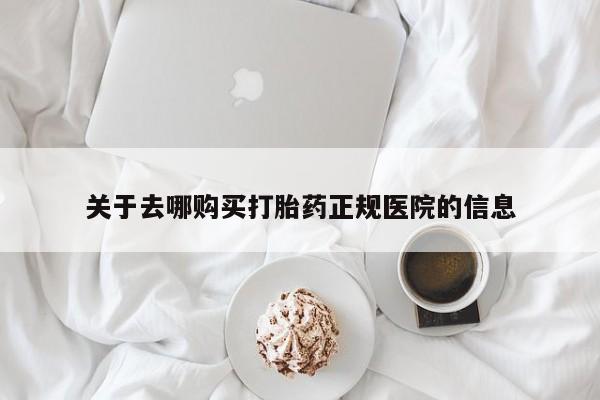网上卖流产药联系方式，关于去哪购买打胎药正规医院的信息