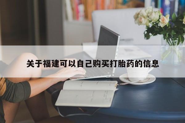 网上卖流产药联系方式，关于福建可以自己购买打胎药的信息