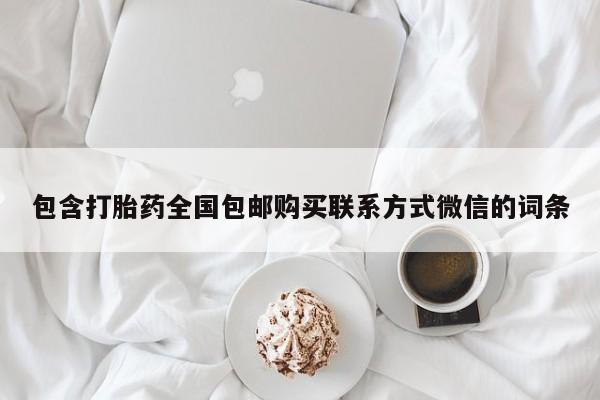 网上卖流产药联系方式，包含打胎药全国包邮购买联系方式微信的词条
