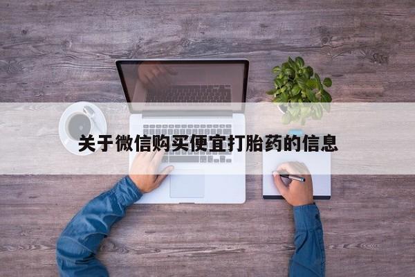 网上卖流产药联系方式，关于微信购买便宜打胎药的信息