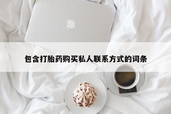 网上卖流产药联系方式，包含打胎药购买私人联系方式的词条