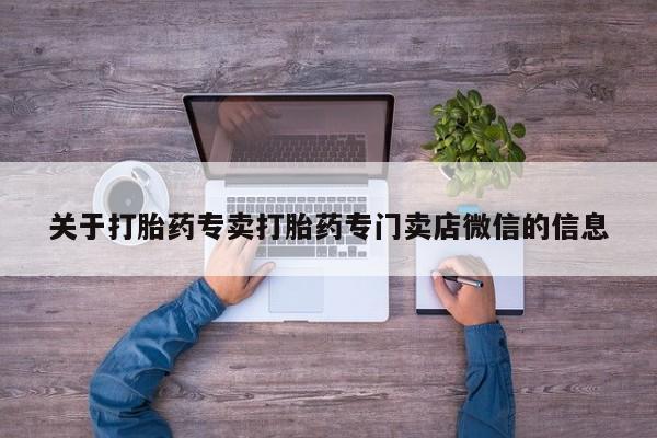 网上卖流产药联系方式，关于打胎药专卖打胎药专门卖店微信的信息
