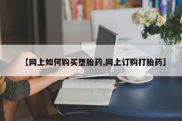 网上卖流产药联系方式，【网上如何购买堕胎药,网上订购打胎药】
